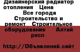 Дизайнерский радиатор отопления › Цена ­ 67 000 - Все города Строительство и ремонт » Строительное оборудование   . Алтай респ.